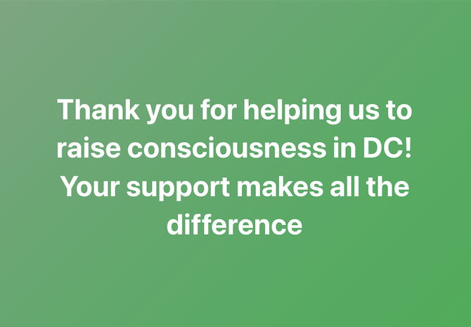 Thank you for helping us to raise consciousness in DC!
Your support makes all the difference