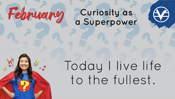 February
Curiosity as a Superpower
Today I live life to the fullest.