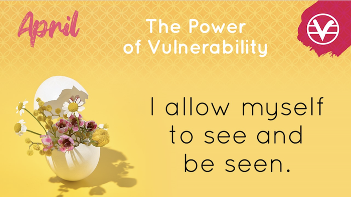 April
The Power of Vulnerability

I allow myself to see and be seen.