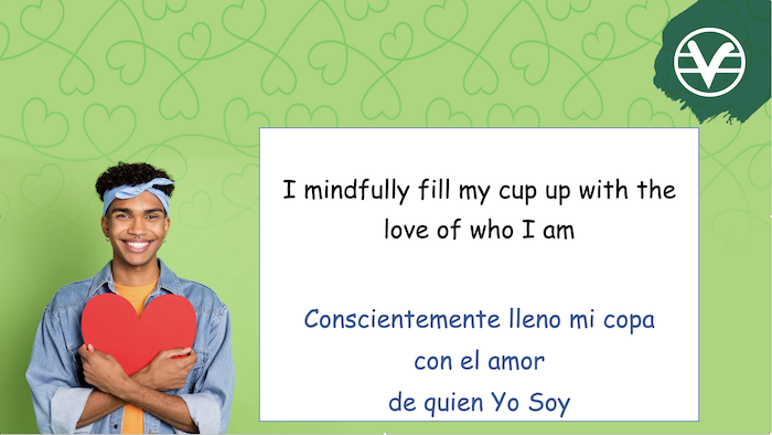 I mindfully fill my cup up with the
love of who I am 
Conscientemente Ileno mi copa con el amor de quien Yo Soy