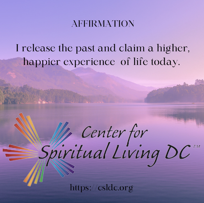 AFFIRMATION 
I release the past and claim a higher,
happier experience of life today.