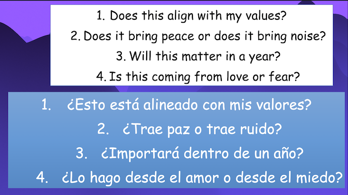 1. Does this align with my values?
2. Does it bring peace or does it bring noise?
3. Will this matter in a year?
4. Is this coming from love or fear?