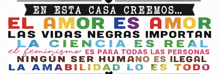 Love is Love
Black Lives Matter
Science is Real
Feminism is for Everyone
No Human is Illegal
Kindness is Everything